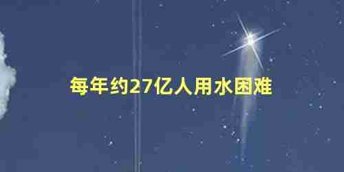 世界自然基金会宣布每年约27亿人用水困难吗(世界自然基金会自多少年成立以来一直致力于环保事业)